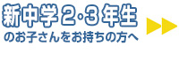 新中学２・３年生のお子さんをお持ちの方へ